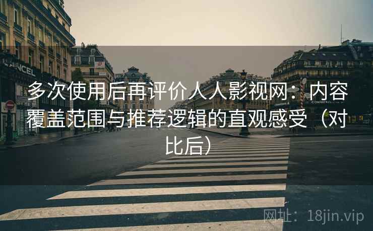 多次使用后再评价人人影视网:内容覆盖范围与推荐逻辑的直观感受(对比后) 多次使用后再评价人人影视网:内容覆盖范围与推荐逻辑的直观感受(对比后)