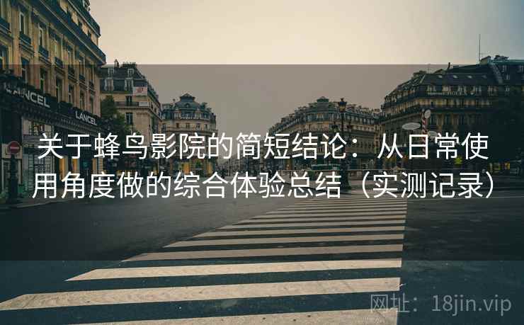 关于蜂鸟影院的简短结论:从日常使用角度做的综合体验总结(实测记录) 关于蜂鸟影院的简短结论:从日常使用角度做的综合体验总结(实测记录)