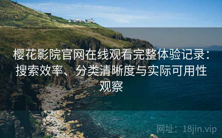 樱花影院官网在线观看完整体验记录:搜索效率、分类清晰度与实际可用性观察 樱花影院官网在线观看完整体验记录:搜索效率、分类清晰度与实际可用性观察