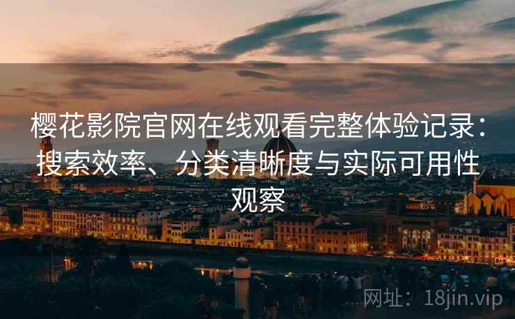 樱花影院官网在线观看完整体验记录:搜索效率、分类清晰度与实际可用性观察 樱花影院官网在线观看完整体验记录:搜索效率、分类清晰度与实际可用性观察