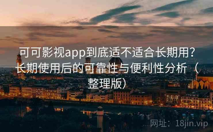 可可影视app到底适不适合长期用?长期使用后的可靠性与便利性分析(整理版) 可可影视app到底适不适合长期用?长期使用后的可靠性与便利性分析(整理版)