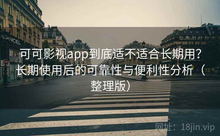 可可影视app到底适不适合长期用?长期使用后的可靠性与便利性分析(整理版) 可可影视app到底适不适合长期用?长期使用后的可靠性与便利性分析(整理版)