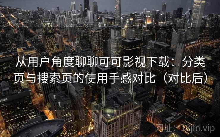从用户角度聊聊可可影视下载:分类页与搜索页的使用手感对比(对比后) 从用户角度聊聊可可影视下载:分类页与搜索页的使用手感对比(对比后)