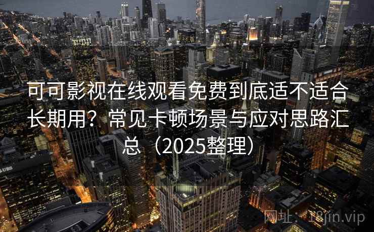 可可影视在线观看免费到底适不适合长期用?常见卡顿场景与应对思路汇总(2025整理) 可可影视在线观看免费到底适不适合长期用?常见卡顿场景与应对思路汇总(2025整理)