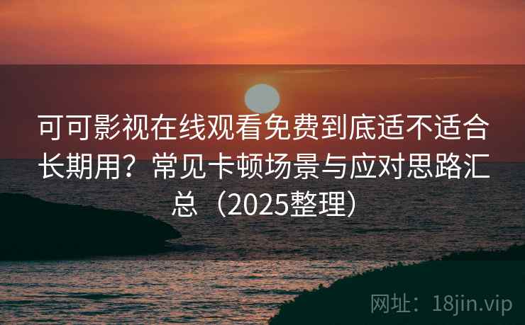 可可影视在线观看免费到底适不适合长期用?常见卡顿场景与应对思路汇总(2025整理) 可可影视在线观看免费到底适不适合长期用?常见卡顿场景与应对思路汇总(2025整理)