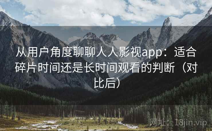 从用户角度聊聊人人影视app:适合碎片时间还是长时间观看的判断(对比后) 从用户角度聊聊人人影视app:适合碎片时间还是长时间观看的判断(对比后)
