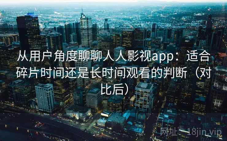 从用户角度聊聊人人影视app:适合碎片时间还是长时间观看的判断(对比后) 从用户角度聊聊人人影视app:适合碎片时间还是长时间观看的判断(对比后)