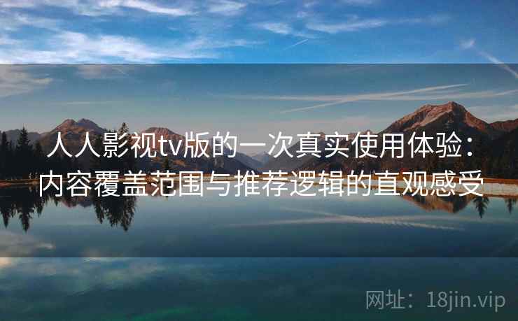 人人影视tv版的一次真实使用体验：内容覆盖范围与推荐逻辑的直观感受