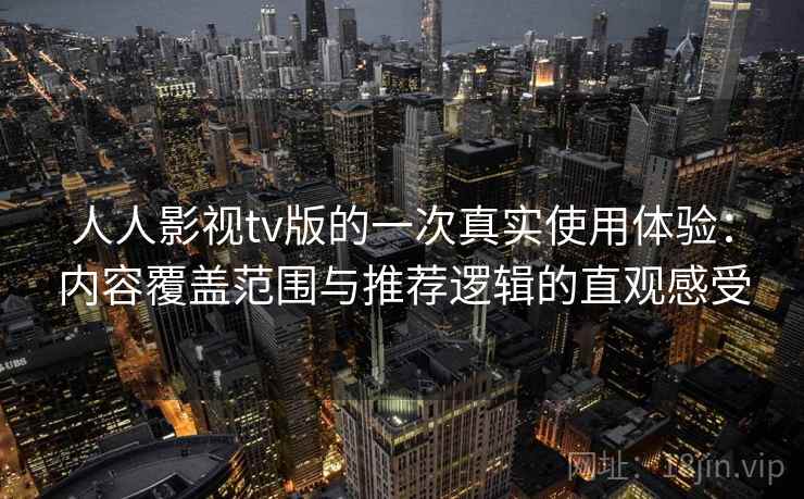 人人影视tv版的一次真实使用体验：内容覆盖范围与推荐逻辑的直观感受
