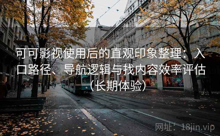 可可影视使用后的直观印象整理：入口路径、导航逻辑与找内容效率评估（长期体验）