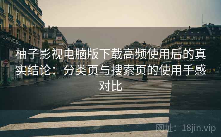 柚子影视电脑版下载高频使用后的真实结论:分类页与搜索页的使用手感对比 柚子影视电脑版下载高频使用后的真实结论:分类页与搜索页的使用手感对比