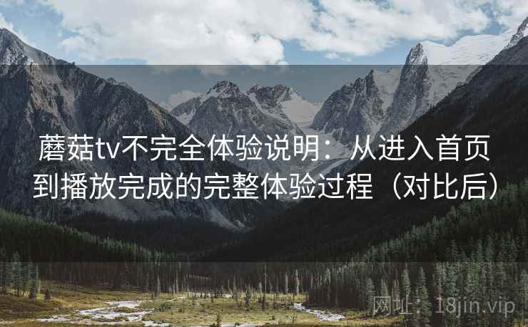 蘑菇tv不完全体验说明:从进入首页到播放完成的完整体验过程(对比后) 蘑菇tv不完全体验说明:从进入首页到播放完成的完整体验过程(对比后)
