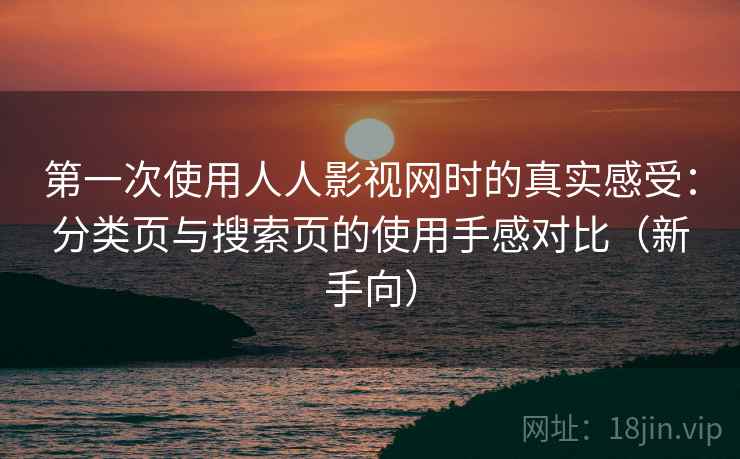 第一次使用人人影视网时的真实感受：分类页与搜索页的使用手感对比（新手向）