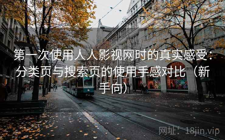 第一次使用人人影视网时的真实感受：分类页与搜索页的使用手感对比（新手向）