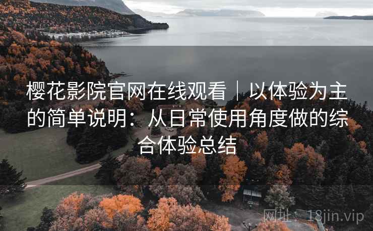 樱花影院官网在线观看|以体验为主的简单说明:从日常使用角度做的综合体验总结 樱花影院官网在线观看|以体验为主的简单说明:从日常使用角度做的综合体验总结
