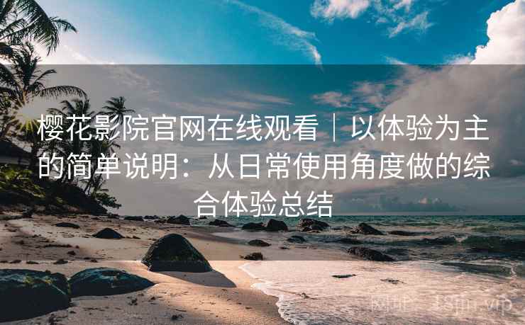 樱花影院官网在线观看|以体验为主的简单说明:从日常使用角度做的综合体验总结 樱花影院官网在线观看|以体验为主的简单说明:从日常使用角度做的综合体验总结