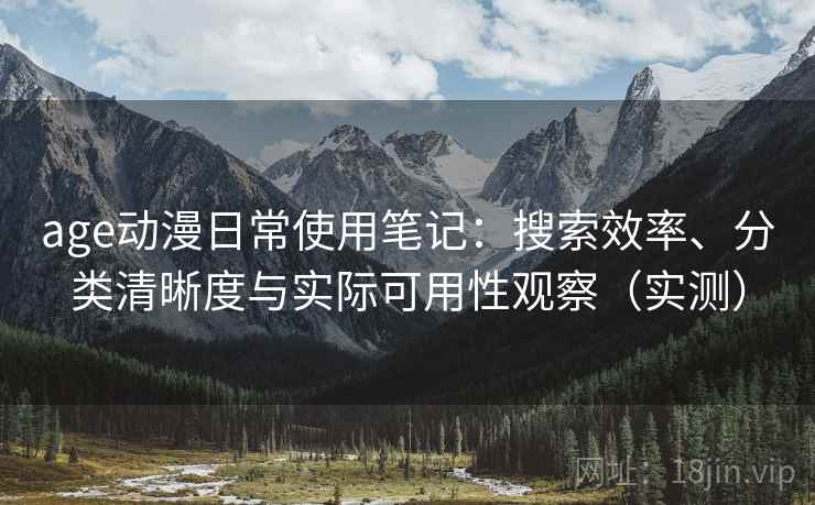 age动漫日常使用笔记:搜索效率、分类清晰度与实际可用性观察(实测) age动漫日常使用笔记:搜索效率、分类清晰度与实际可用性观察(实测)