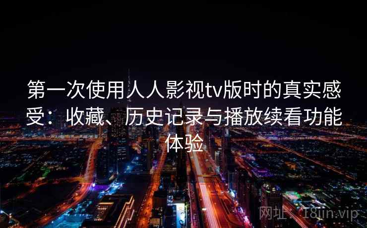 第一次使用人人影视tv版时的真实感受：收藏、历史记录与播放续看功能体验