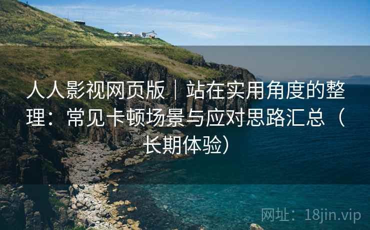 人人影视网页版|站在实用角度的整理:常见卡顿场景与应对思路汇总(长期体验) 人人影视网页版|站在实用角度的整理:常见卡顿场景与应对思路汇总(长期体验)