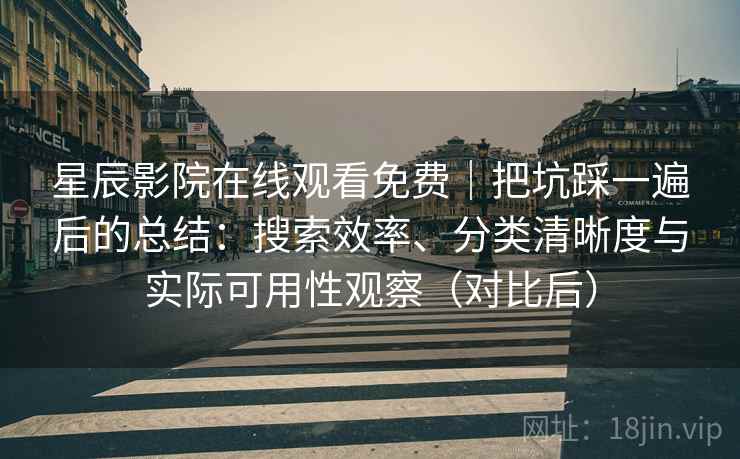 星辰影院在线观看免费|把坑踩一遍后的总结:搜索效率、分类清晰度与实际可用性观察(对比后) 星辰影院在线观看免费|把坑踩一遍后的总结:搜索效率、分类清晰度与实际可用性观察(对比后)