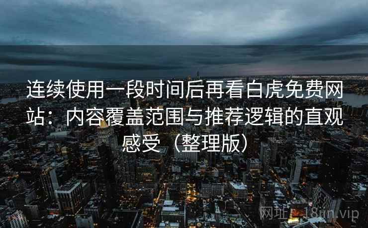连续使用一段时间后再看白虎免费网站:内容覆盖范围与推荐逻辑的直观感受(整理版) 连续使用一段时间后再看白虎免费网站:内容覆盖范围与推荐逻辑的直观感受(整理版)