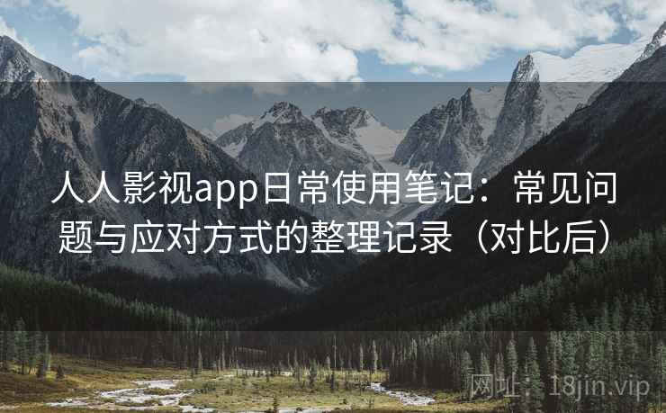 人人影视app日常使用笔记:常见问题与应对方式的整理记录(对比后) 人人影视app日常使用笔记:常见问题与应对方式的整理记录(对比后)