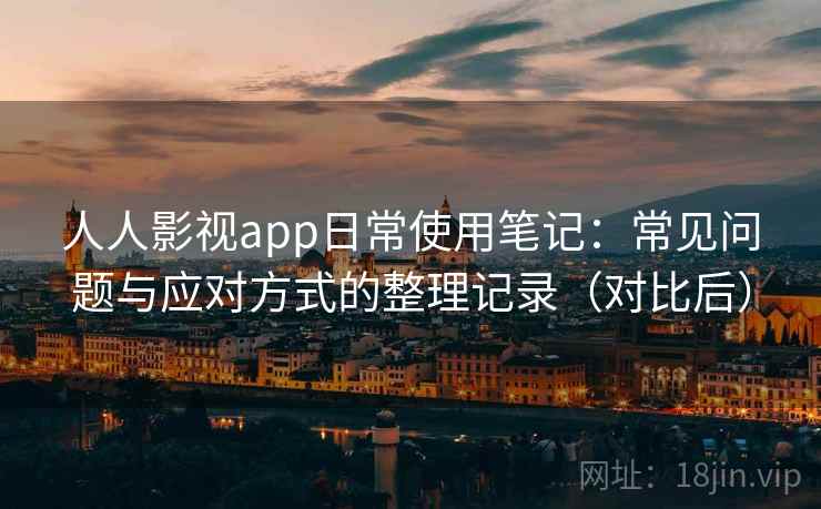 人人影视app日常使用笔记:常见问题与应对方式的整理记录(对比后) 人人影视app日常使用笔记:常见问题与应对方式的整理记录(对比后)