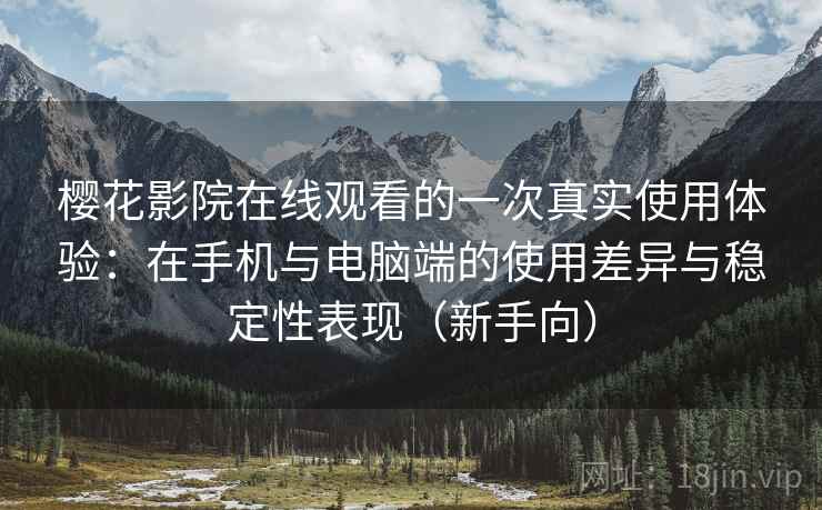 樱花影院在线观看的一次真实使用体验:在手机与电脑端的使用差异与稳定性表现(新手向) 樱花影院在线观看的一次真实使用体验:在手机与电脑端的使用差异与稳定性表现(新手向)