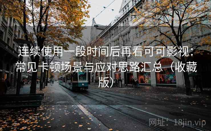 连续使用一段时间后再看可可影视:常见卡顿场景与应对思路汇总(收藏版) 连续使用一段时间后再看可可影视:常见卡顿场景与应对思路汇总(收藏版)